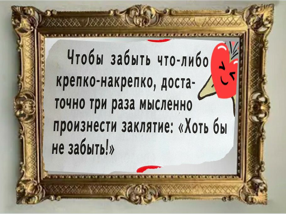 Чтобы забыть что либо Й крепко накретко доста Д ы точно три раза мысленно произнести заклятие Хоть бы не забыть