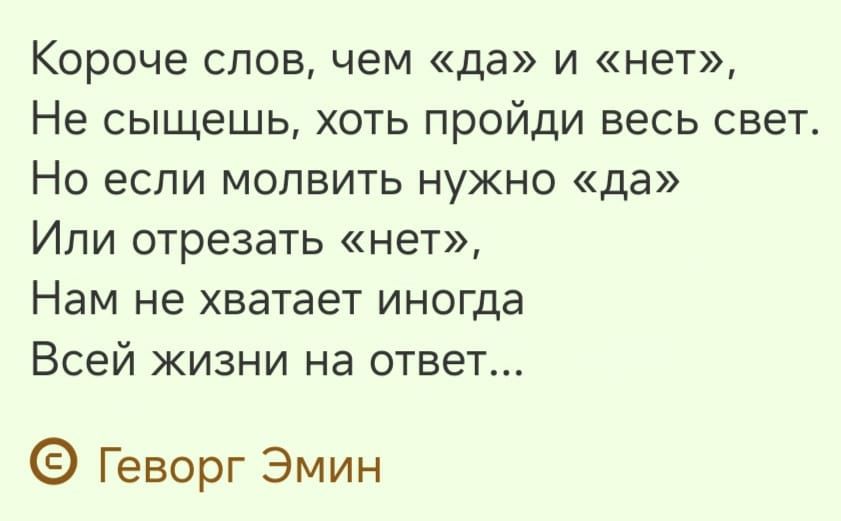 Короче слов чем да и нет Не сыщешь хоть пройди весь свет Но если молвить нужно да Или отрезать нет Нам не хватает иногда Всей жизни на ответ Геворг Эмин