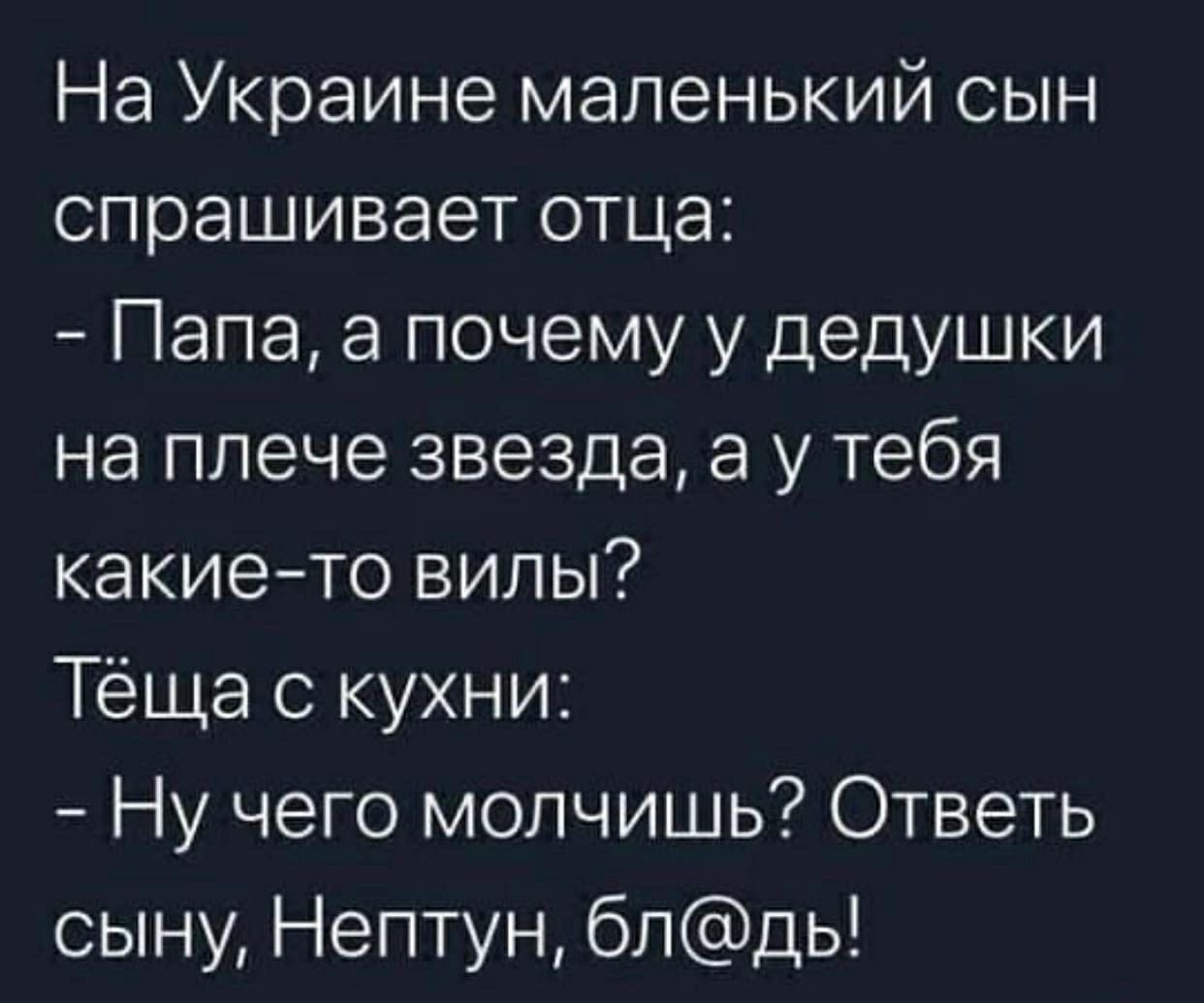 На Украине маленький сын спрашивает отца Папа а почему у дедушки на плече звезда а у тебя какие то вилы Теща с кухни Ну чего молчишь Ответь сыну Нептун блдь