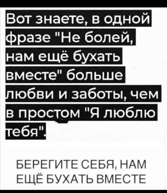 Вот знаете в одной разе Не болей нам ещё бухать вместе больше юбви и заботы чем в простом Я люблю БЕРЕГИТЕ СЕБЯ НАМ ЕЩЁ БУХАТЬ ВМЕСТЕ