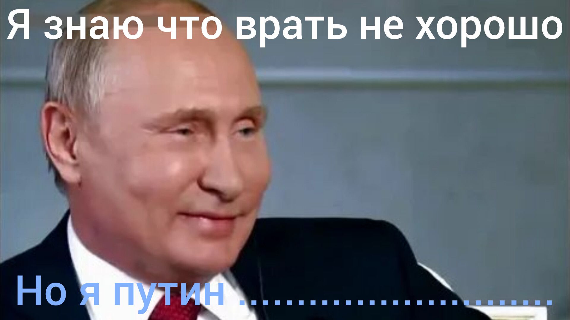 Я знаю что врать не хорошо
Но я путин ..........