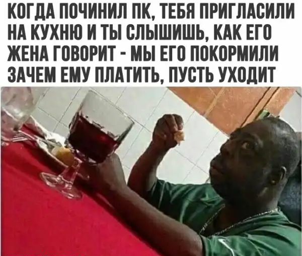 КПГЛА П0ЧИНИЛ ПК ТЕБЯ ПРИГЛАВИЛИ НА КУХНЮ И ТЫ ВЛЫШИШЪ КАК ЕГ0 ЖЕНА ГПВПРИТ МЫ ЕП ППКПРМИЛИ ЗАЧЕМ ЕМУ ПЛАТИТЬ ПУСТЬ УХПЛИТ