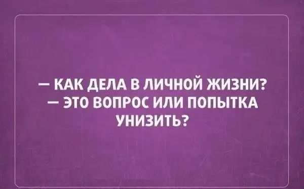 КАК дЕЛА В ЛИЧНОЙ ЖИЗНИ ЭТО ВОПРОС ИЛИ ПОПЫТКА УНИЗИТЬ