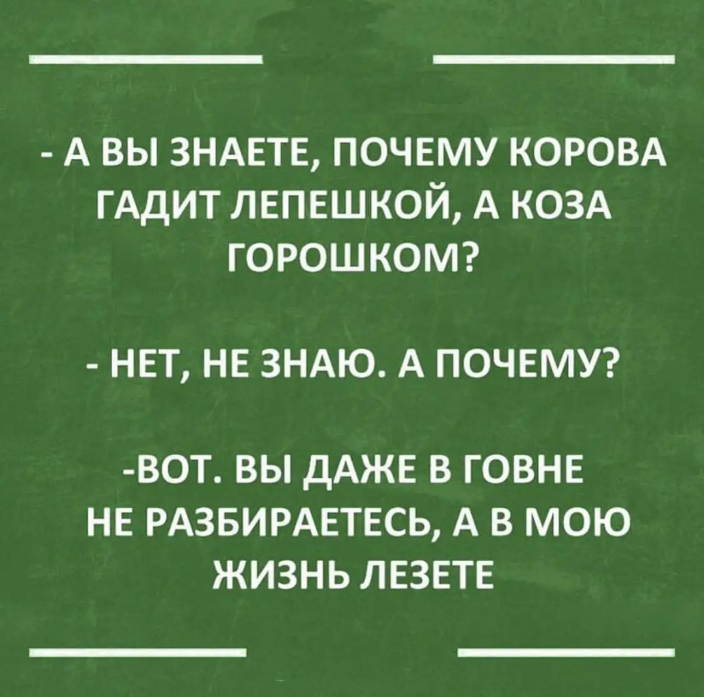 А вы ЗНАЕТЕ почему коровд ГАдИТ лепешкой А КОЗА ГОРОШКОМ НЕТ НЕ ЗНАЮ А ПОЧЕМУ ВОТ ВЫ ДАЖЕ В ГОВНЕ НЕ РАЗБИРАЕТЕСЬ А В МОЮ ЖИЗНЬ ЛЕЗЕТЕ