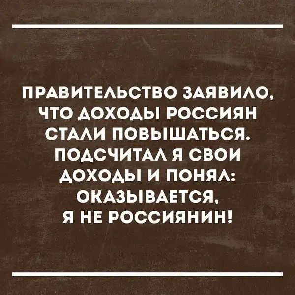 ПРАВИТЕАЬСТВО ЗАЯВИАО ЧТО АОХОАЫ РОССИЯН СТААИ ПОВЫШАТЬСЯ ПОАСЧИТАА Я СВОИ АОХОАЫ И ПОНЯА ОКАЗЫВАЕТСЯ Я НЕ РОССИЯНИН