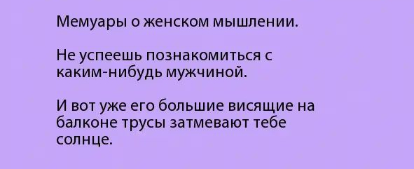 Мемуары О ЖЕНСКОМ мышлении Не успеешь познакомиться с каким нибудь мужчиной И вот уже его большие висящие на балконе трусы затмевают тебе солнце