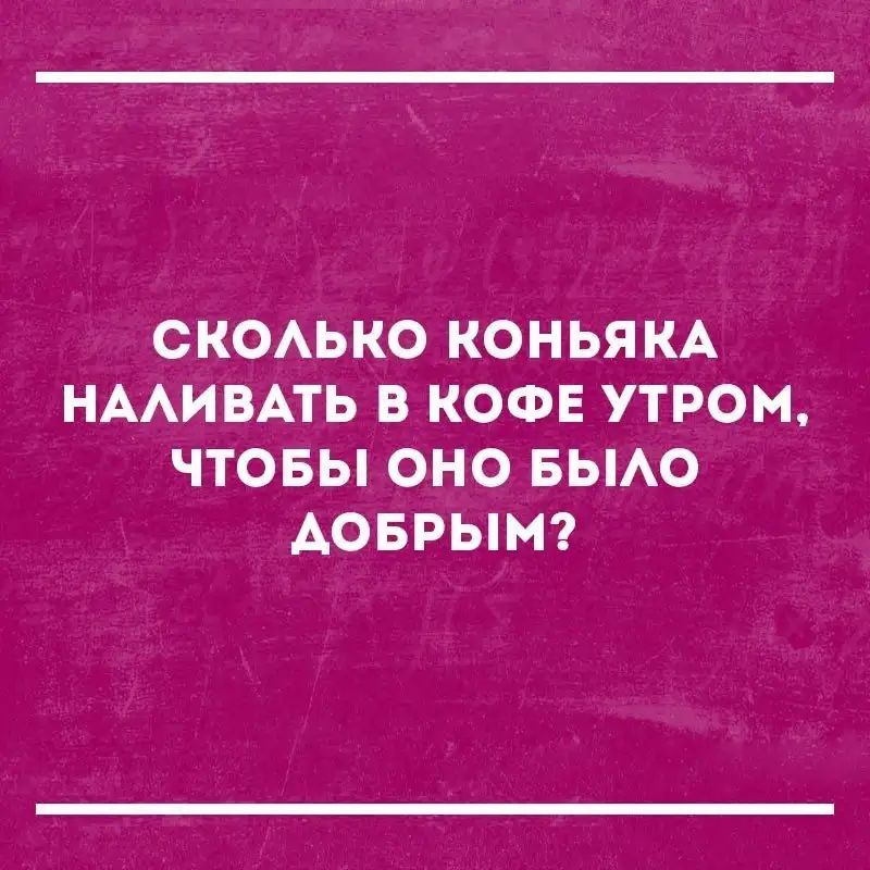 СКОАЬКО КОНЬЯ КА НААИВАТЬ В КОФЕ УТРОМ ЧТОБЫ ОНО БЫАО АОБРЫМ