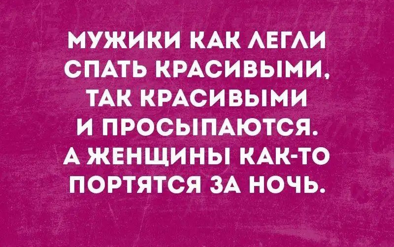 МУЖИКИ КАК АЕГАИ СПАТЬ КРАСИВЫМИ ТАК КРАСИВЫМИ И ПРОСЫПАЮТСЯ А ЖЕНЩИНЫ КАК ТО ПОРТЯТСЯ ЗА НОЧЬ
