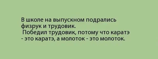 В школе на выпускном подрались физрук и трудовик Победил трудовик потому что каратэ зто каратэ а молоток это молоток