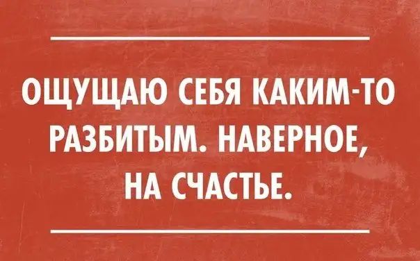ОЩУЩАЮ СЕБЯ КАКИМ ТО РАЗБИТЫМ НАВЕРНОЕ НА СЧАСТЬЕ