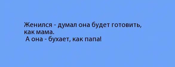 Женился думал она будет готовить как мама А она бухает как папа