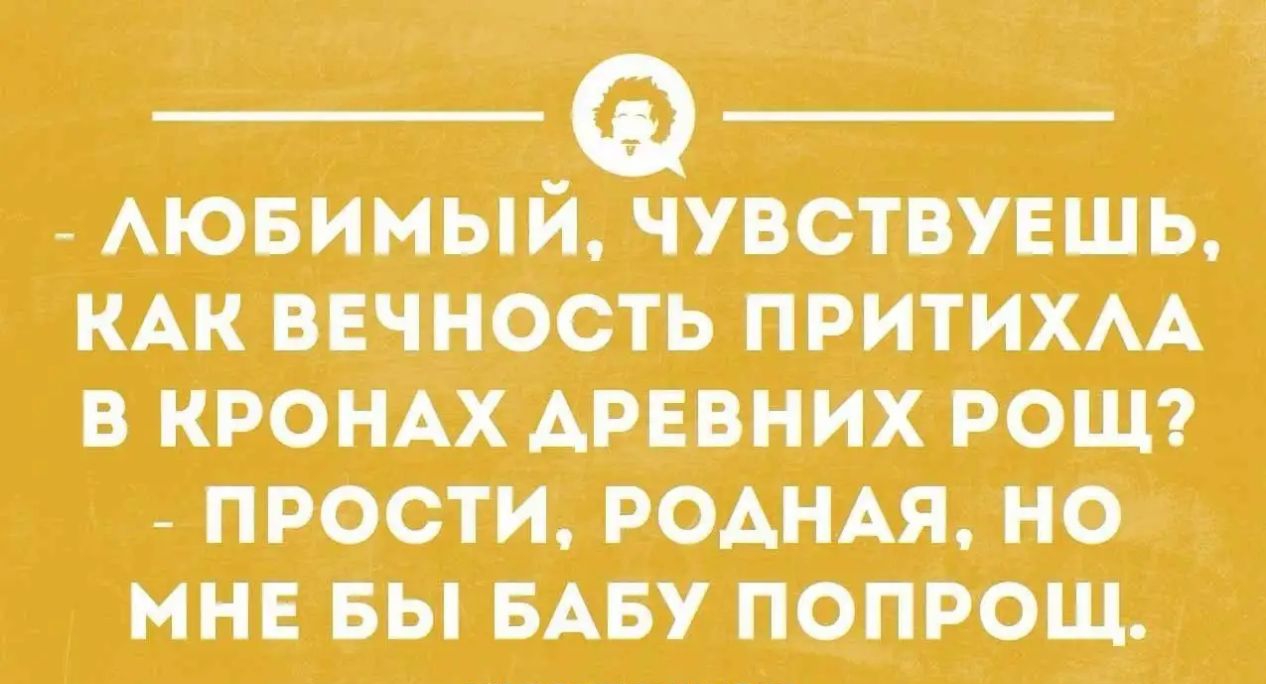 Ф _ Аювимый чувствувшь КАК вечность ПРИТИХАА в КРОНАХ АРЕВНИХ РОЩ _ прости РОАНАЯ но мне вы БАБУ попрощ