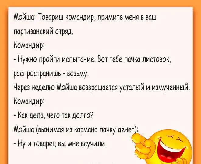 Мойша Товарищ командир примите меня в ваш партизанский отряд Командир Нужно пройти испытание Вот тебе пачка листовок распространишь возьму Через неделю Мойша возвращается усталый и измученный Командир Как дела чего так долго Мойша вынимая из кармана пачку денег Ну и товарец вы мне всучили
