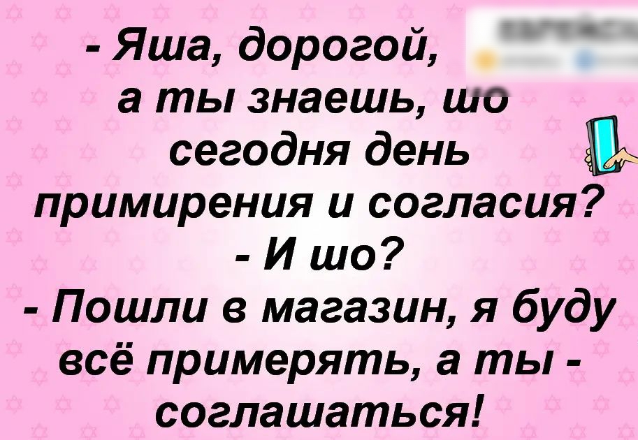 Яша дорогой а ты знаешь шо сегодня день примирения и согласия И шо Пошли в магазин я буду всё примерять а ты соглашаться