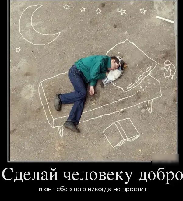 Сделай человеку добр И ОН тебе ЭТОГО НИКОГДЭ НЕ ПРОСТИТ