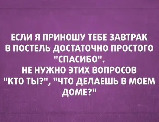 ЕСЛИ Я ПРИНОШУ ТЕБЕ ЗАВТРАК В ПОСТЕЛЬ дОСТАТОЧНО ПРОСТОТО СПАСИБО НЕ НУЖНО ЭТИХ ВОПРОСОВ КТО ТЫ ЧТО дЕЛАЕШЬ В МОЕМ дОМЕ
