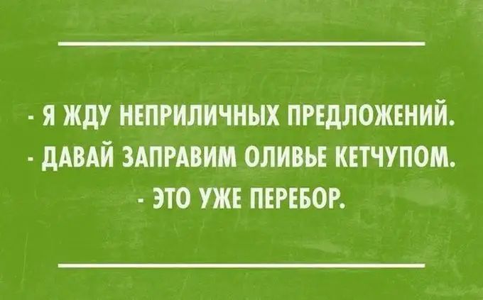 Я ЖдУ НЕПРИЛИЧНЫХ ПРЕДЛОЖЕНИЙ дАВАЙ ЗАПРАВИМ ОЛИВЬЕ КЕТЧУПОМ ЭТО УЖЕ ПЕРЕБОР