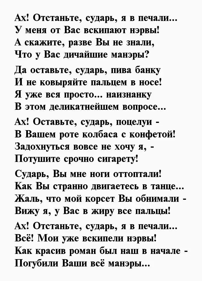 Ах Отстаньте сударь я в печали У меня от Вас всктишают нэрвы А скажите разве Вы не знали Что у Вас дичаішше манэры Да оставьте сударь пива банку И не ковыряйте пальцем в носе Я уже вся просто наизнанку В этом дешишатнеіплем вопросе Ах Оставьте сударь поцелуи В Вашем роте колбаса с конфетой Задохнуться вовсе не хочу я Потуцште срочно сигарету Сударь Вы мне ноги отгопталш Как Вы странно двигаетесь в