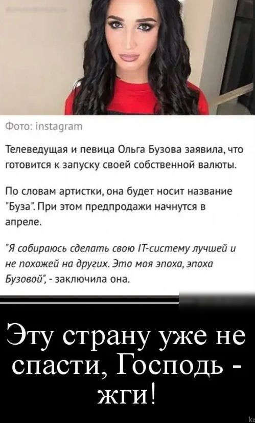 Телеведущая и певица Ольга Бузова заявилачто готовится к запуску своей собственной валюты По словам артистки она будет носит название Буза При этом предпродажи начнутся в апреле Я собираюсь сделать свою Гсистему лучшей и не похожей на других Это моя эпоха эпоха Бузавой заключила она Эту страну уже не спасти Господь ЖГИ