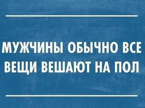 МУЖЧИНЫ ОБЫЧНО ВСЕ ВЕЩИ ВЕШАЮТ НА ПОЛ