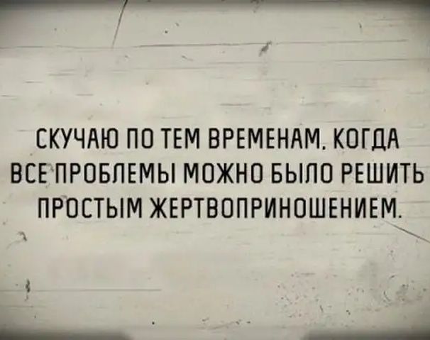 7_Ч 1 СКУЧАЮ ПВ ТЕМ ВРЕМЕНАМ КОГДА ВСЕПРВБПЕМЫ МОЖНО БЫЛО РЕШИТЬ ПРПСТЫМ ЖЕРТВОПРИНПШЕНИЕМ