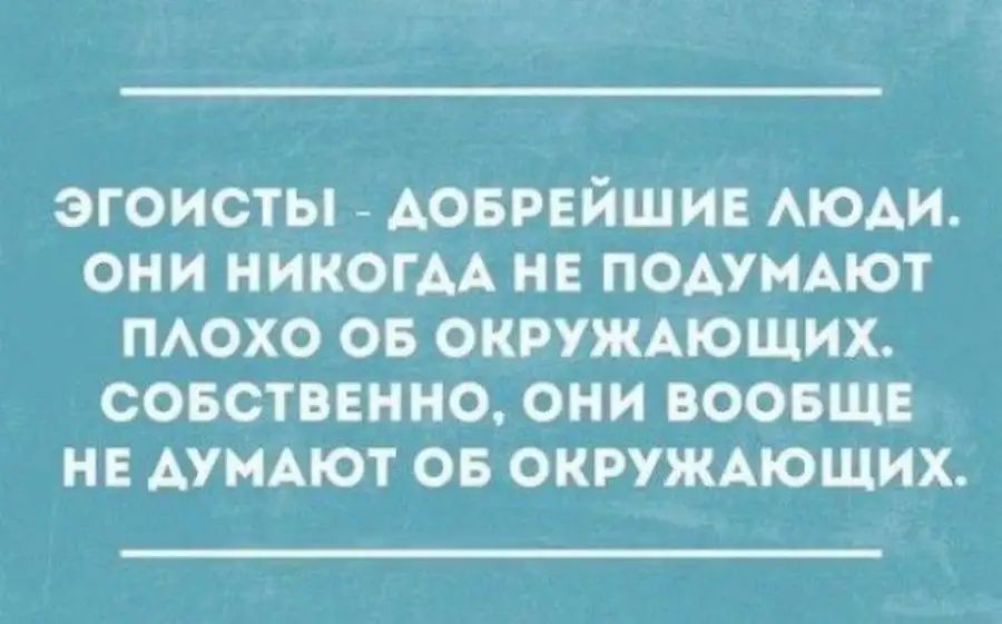 ЭГОИСТЫ АОБРЕЙШИЕ АЮАИ ОНИ НИКОГДА НЕ ПОАУМАЮТ ПАОХО ОБ ОКРУЖАЮЩИХ СОБСТВЕННО ОНИ ВООБЩЕ НЕ АУМАЮТ ОБ ОКРУЖАЮЩИХ