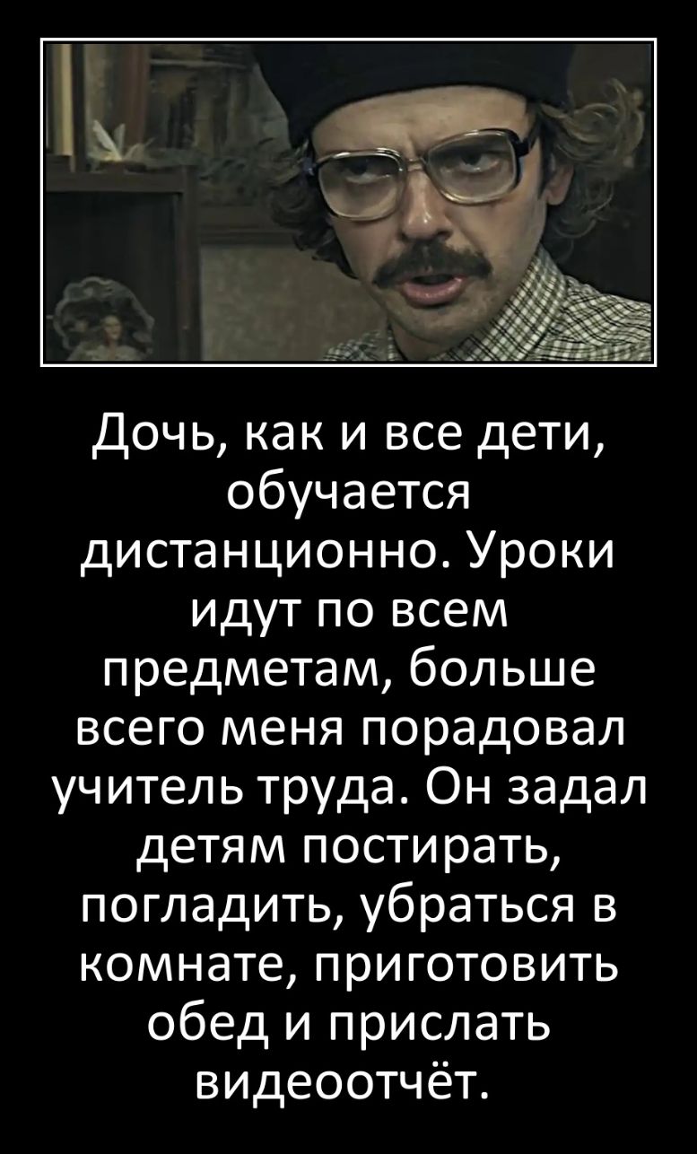 Дочь как и все дети обучается дистанционно Уроки идут по всем предметам больше всего меня порадовал учитель труда Он задал детям постирать погладить убраться в комнате приготовить обед и прислать видеоотчёт
