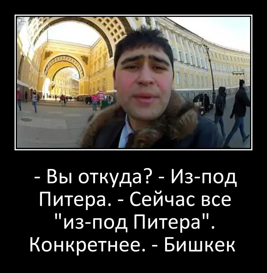 Вы откуда Из под Питера Сейчас все из под Питера Конкретнее Бишкек