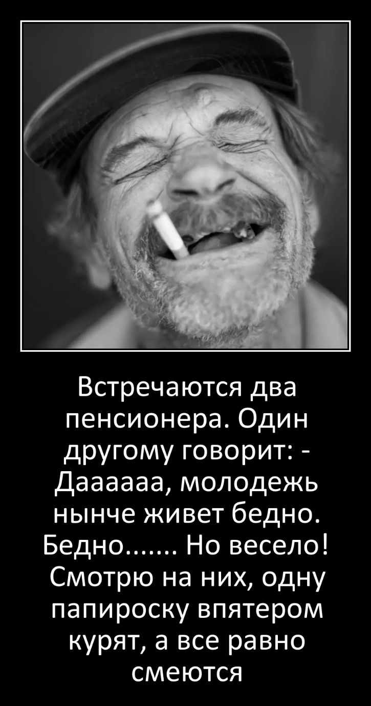 Встречаются два пенсионера Один другому говорит Даааааа молодежь нынче живет бедно Бедно Но весело Смотрю на них одну папироску впятером курят а все равно смеются