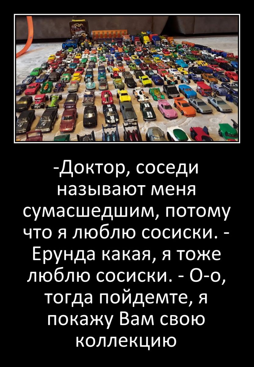 Доктор соседи называют меня сумасшедшим потому что я люблю сосиски Ерунда какая я тоже люблю сосиски О о тогда пойдемте я покажу Вам свою коллекцию