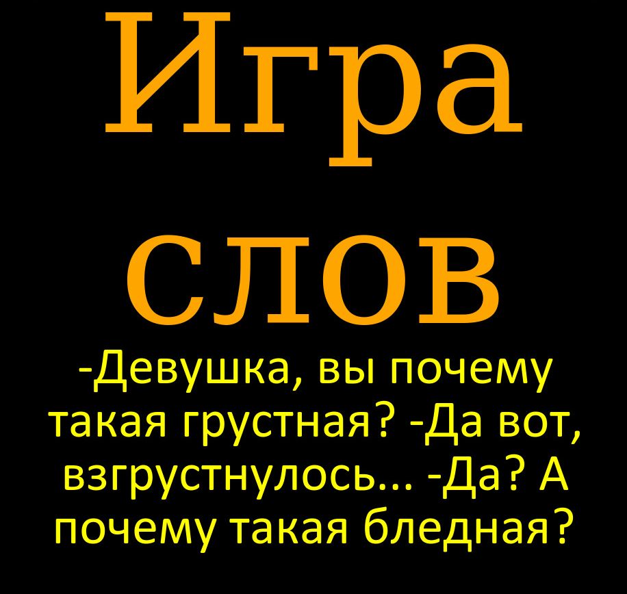 Игра СЛОВ Де вушка вы почему та кая грустная Да вот взгрустнул ос ь_ Да А почему такая бледная