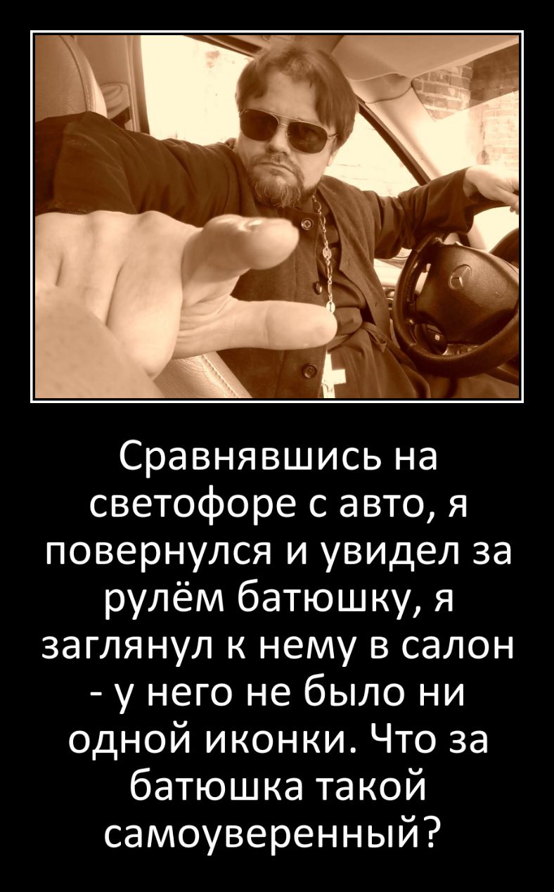 Сравнявшись на светофоре с авто я повернулся и увидел за рулём батюшку я заглянул к нему в салон у него не было ни одной иконки Что за батюшка та кой самоуверенный