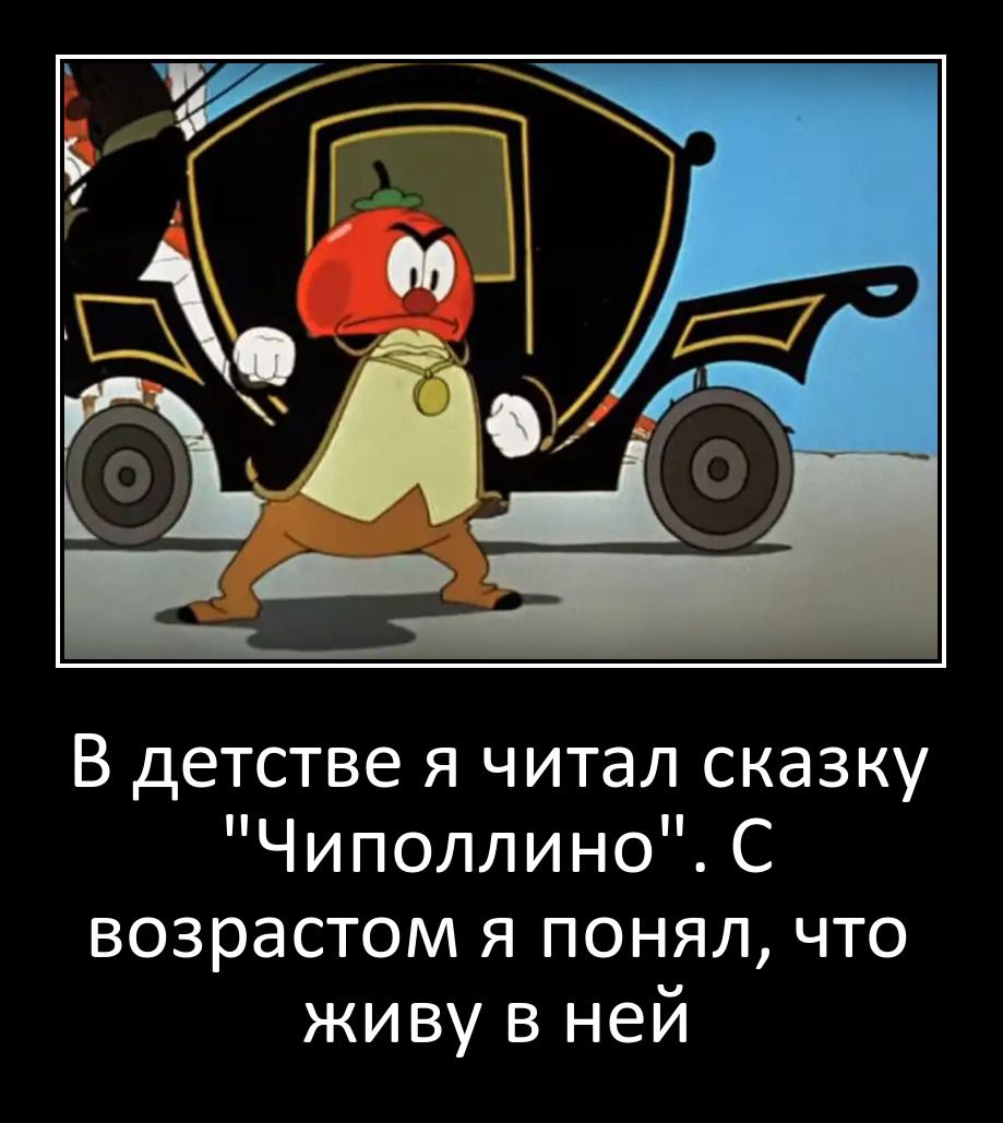 В детстве я читал сказку Чиполлино С возрастом я понял что живу в ней
