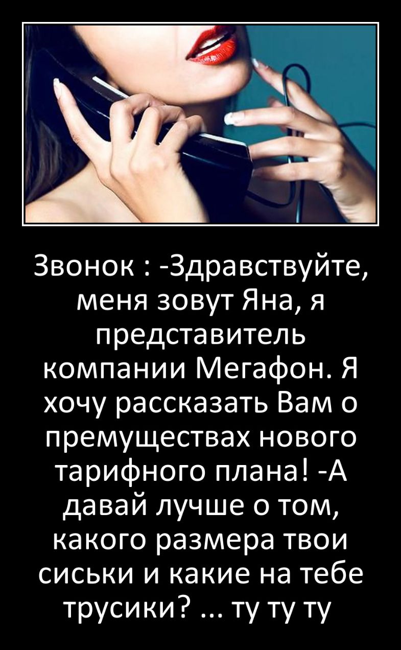 Звонок Здравствуйте меня зовут Яна я представитель компании Мегафон Я хочу рассказать Вам о премуществах нового тарифного плана А давай лучше 0 том какого размера твои сиськи и какие на тебе трусики ту ту ту