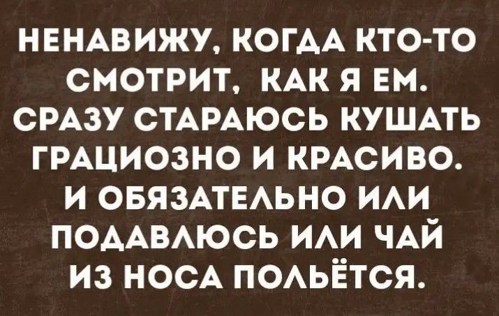 НЕНАВИЖУ КОГАА кто то смотрит КАК я Ем смзу СТАРАЮСЬ кушпь ГРАЦИОЗНО и кмсиво и овязмыьно ии ПОААВАЮСЬ ИАИ ЧАЙ из НОСА поьётся