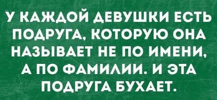 у КАждой девушки есть ПОАРУГА которую ОНА НАЗЫВАЕТ нв по имени А по ФАМИАИИ и ЭТА ПОАРУГА вухмат