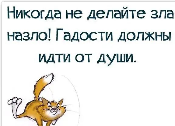 Никогда не делайте зла назло Г адости должны идти от души