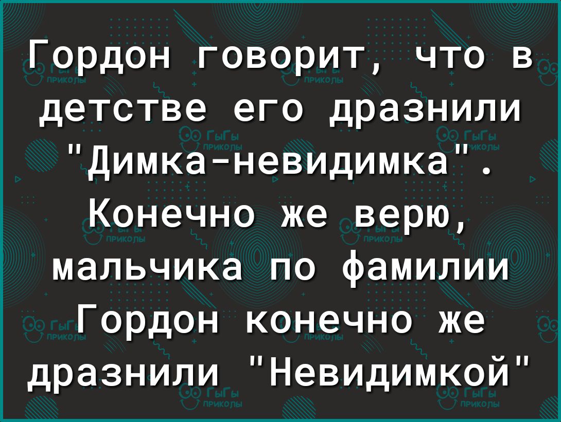 1 Гордон говорит что в детстве его дразнили Димканевидимка Конечно же верю мальчика по фамилии Гордон конечно же дразнили Невидимкои