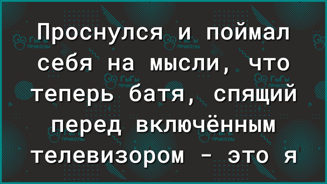 Проснулся и поймал себя на мысли что теперь батя спящий перед включённым телевизором это я