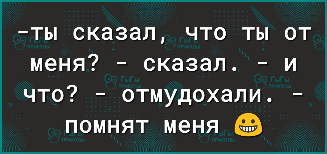 ты сказал что ты от меня сказал что отмудохали помнят меня