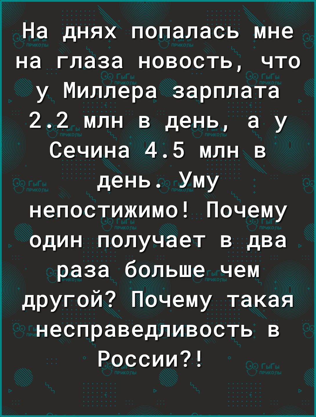 На днях попалась мне на глаза новость что у Миллера зарплата 22 млн в день а у Сечина 45 млн в день Уму непостижимо Почему один получает в два раза больше чем другой Почему такая несправедливость в России