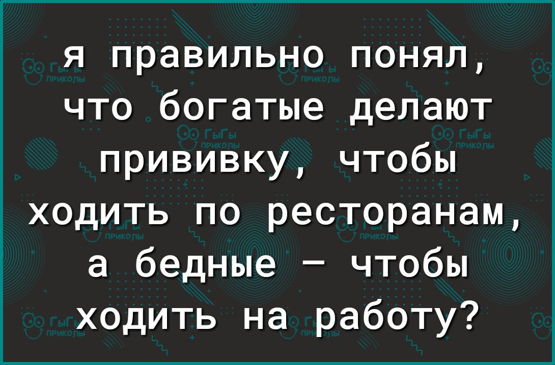 я правильно понял что богатые делают прививку чтобы ходить по ресторанам а бедные чтобы ходить на работу