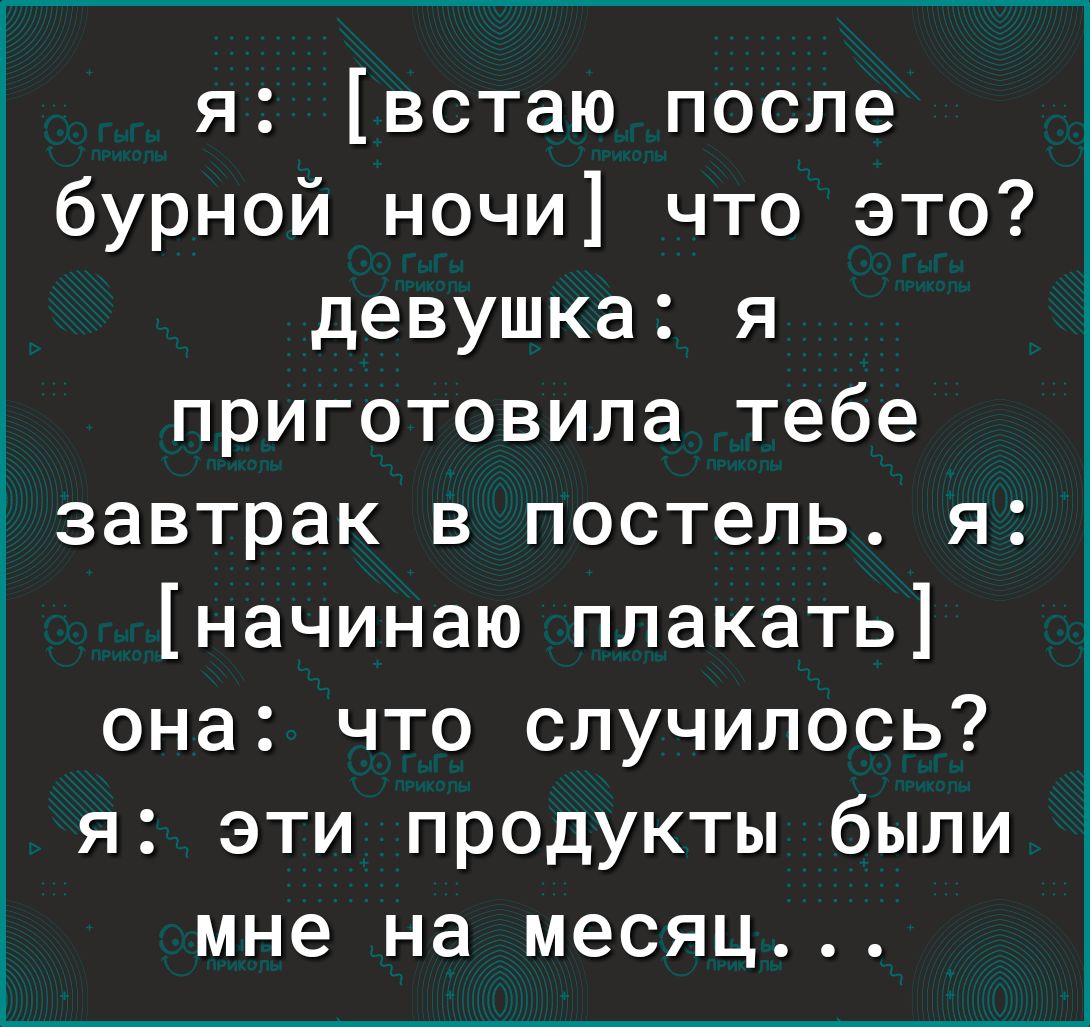 я встаю после бурной ночи что это девушка я д приготовила тебе ізавтрак в постель я начинаю плакать она что случилось я эти продукты были мне на месяц