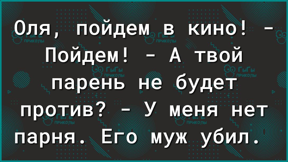 1 Оля пойдем в кино Пойдем А твой парень не будет против У меня нет парня Его муж убил