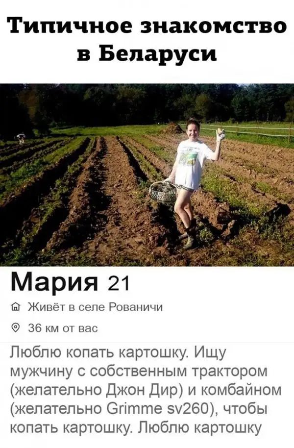 Типичное знакомство в Беларуси Мария 21 Живёт в селе Рованичи 36 км от вас Люблю копать картошку Ищу мужчину с собственным трактором желательно Джон Дир и комбайном желательно Огітте 5260 чтобы копать картошку Люблю картошку