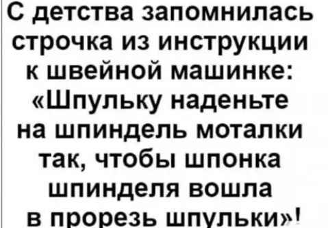 С детства запомнилась строчка из инструкции к швейной машинке Шпульку наденьте на шпиндель моталки так чтобы шпонка шпинделя вошла в прорезь шпулькиМ