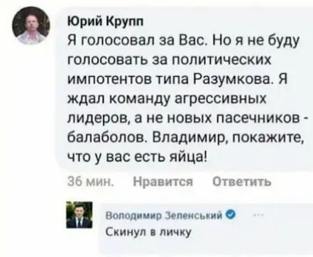 Юрий Крупп Я голосовал за Вас Но я не буду голосовать за политических импатентов типа Разумкова Я ждал команду агрессивных лидеров а не новых пасечников балаболов Владимир покажите что у вас есть яйца за Нравится Ответить подол иии вами Скинул личку