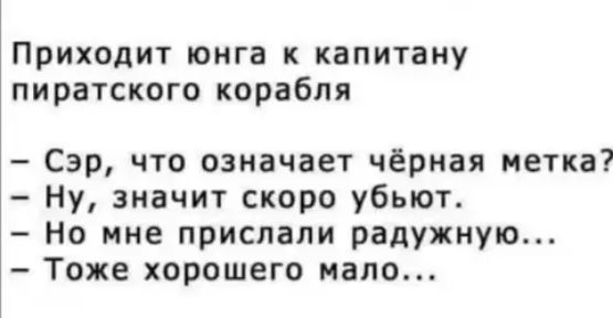 ПРИХОДИТ юнга К капитану пиратского корабля Сэр что означает чёрная метка Ну значит скоро убьют Но мне прислали радужную Тоже хорошего мало