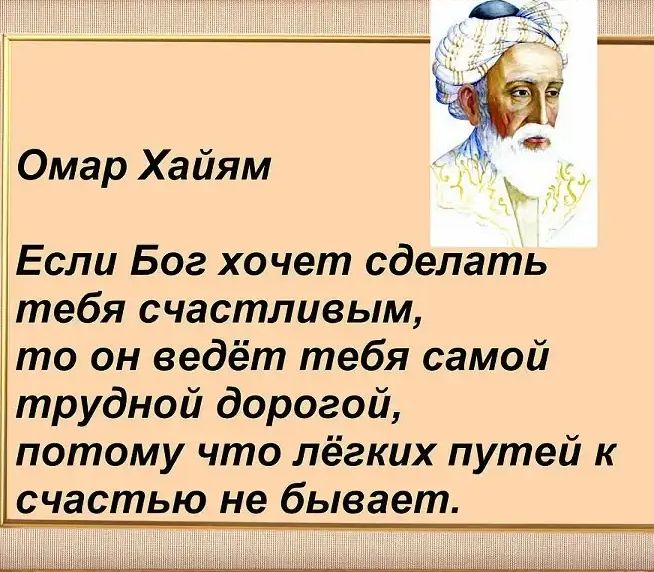 Омар Хайям Если Бог хочет сделать тебя счастливым то он ведёт тебя самой трудной дорогой потому что лёгких путей к счастью не бывает