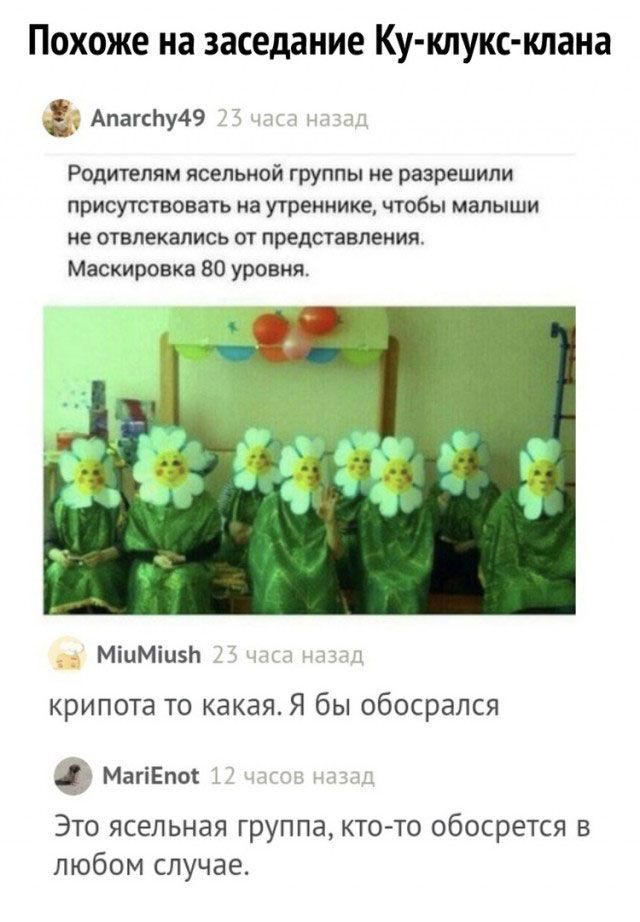 Похоже на заседание Ку клукс клана АпагсЬу49 Родителям ясельной группы не разрешили присутствовать на утреннике чтобы малыши не отвлекапись от представления Маскировка 80 уровня МіцМіизЬ ншмм крипота то какая Я бы обосрапся МагіЕпог и Это ясельная группа ктото обосрется в любом случае